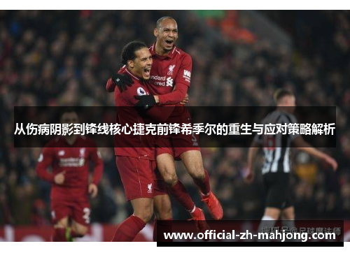 从伤病阴影到锋线核心捷克前锋希季尔的重生与应对策略解析