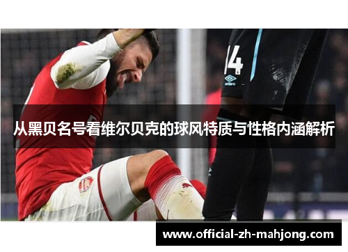 从黑贝名号看维尔贝克的球风特质与性格内涵解析