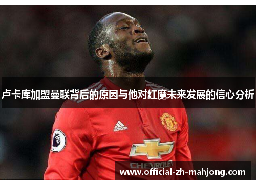 卢卡库加盟曼联背后的原因与他对红魔未来发展的信心分析
