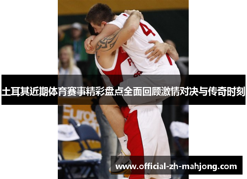 土耳其近期体育赛事精彩盘点全面回顾激情对决与传奇时刻