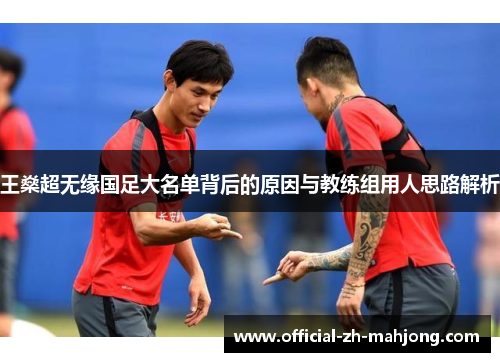 王燊超无缘国足大名单背后的原因与教练组用人思路解析