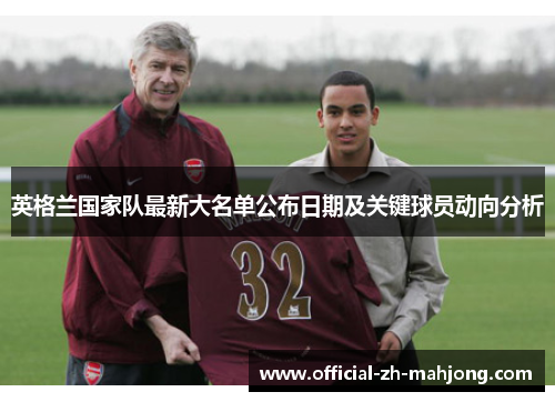 英格兰国家队最新大名单公布日期及关键球员动向分析