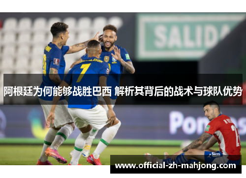 阿根廷为何能够战胜巴西 解析其背后的战术与球队优势 阿根廷为何能够战胜巴西 解析其背后的战术与球队优势