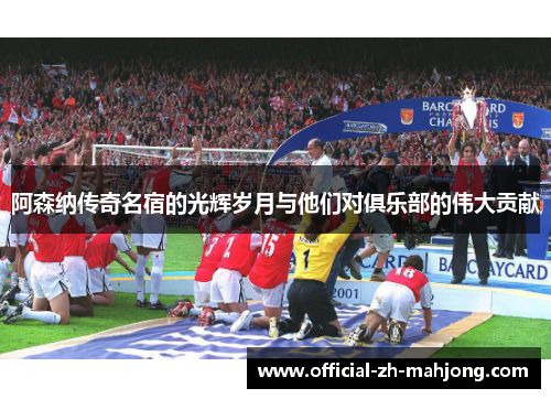 阿森纳传奇名宿的光辉岁月与他们对俱乐部的伟大贡献 阿森纳传奇名宿的光辉岁月与他们对俱乐部的伟大贡献