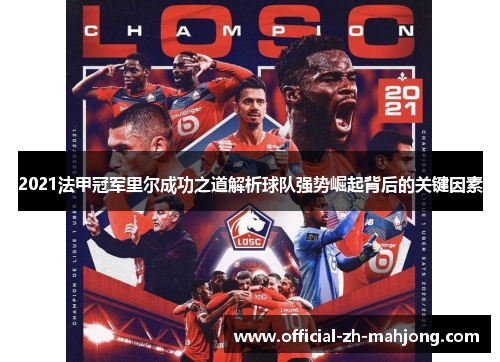 2021法甲冠军里尔成功之道解析球队强势崛起背后的关键因素 2021法甲冠军里尔成功之道解析球队强势崛起背后的关键因素