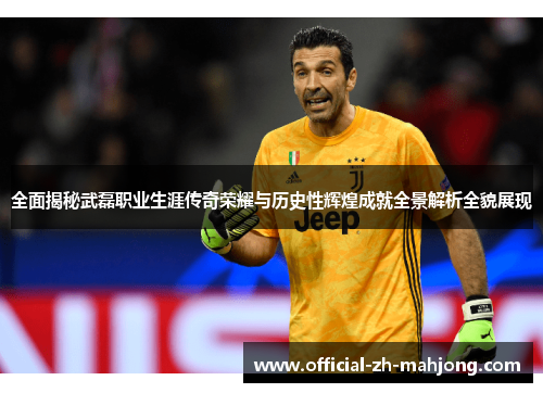 全面揭秘武磊职业生涯传奇荣耀与历史性辉煌成就全景解析全貌展现 全面揭秘武磊职业生涯传奇荣耀与历史性辉煌成就全景解析全貌展现