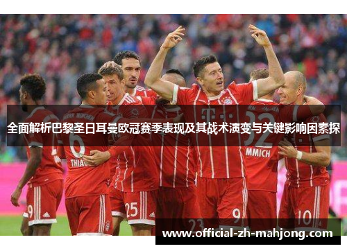 全面解析巴黎圣日耳曼欧冠赛季表现及其战术演变与关键影响因素探 全面解析巴黎圣日耳曼欧冠赛季表现及其战术演变与关键影响因素探