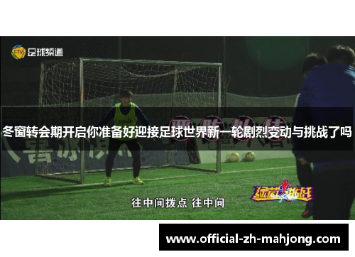 冬窗转会期开启你准备好迎接足球世界新一轮剧烈变动与挑战了吗 冬窗转会期开启你准备好迎接足球世界新一轮剧烈变动与挑战了吗