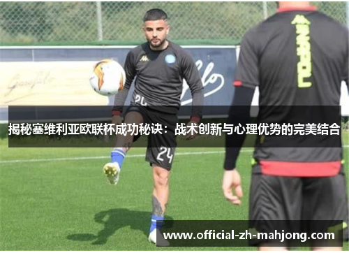 揭秘塞维利亚欧联杯成功秘诀:战术创新与心理优势的完美结合 揭秘塞维利亚欧联杯成功秘诀:战术创新与心理优势的完美结合