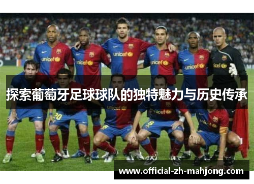 探索葡萄牙足球球队的独特魅力与历史传承
