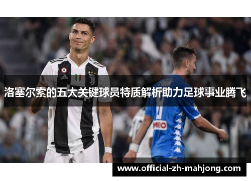 洛塞尔索的五大关键球员特质解析助力足球事业腾飞 洛塞尔索的五大关键球员特质解析助力足球事业腾飞