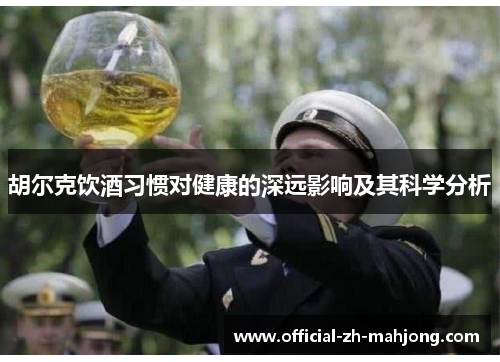 胡尔克饮酒习惯对健康的深远影响及其科学分析 胡尔克饮酒习惯对健康的深远影响及其科学分析