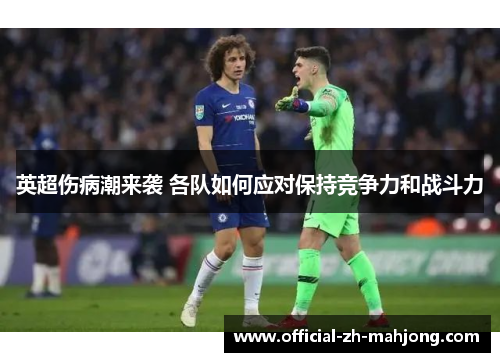 英超伤病潮来袭 各队如何应对保持竞争力和战斗力 英超伤病潮来袭 各队如何应对保持竞争力和战斗力