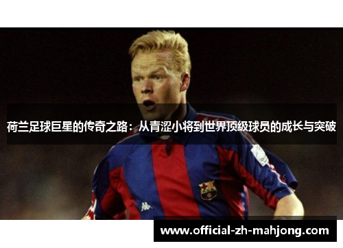 荷兰足球巨星的传奇之路:从青涩小将到世界顶级球员的成长与突破 荷兰足球巨星的传奇之路:从青涩小将到世界顶级球员的成长与突破