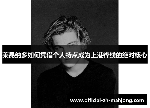 莱昂纳多如何凭借个人特点成为上港锋线的绝对核心