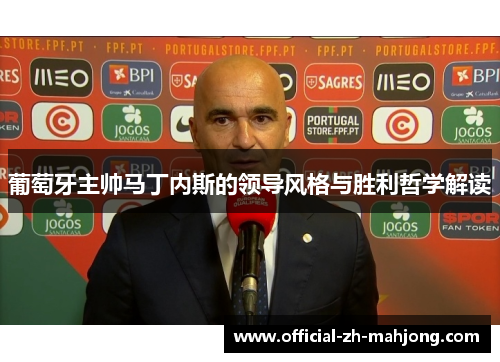 葡萄牙主帅马丁内斯的领导风格与胜利哲学解读 葡萄牙主帅马丁内斯的领导风格与胜利哲学解读