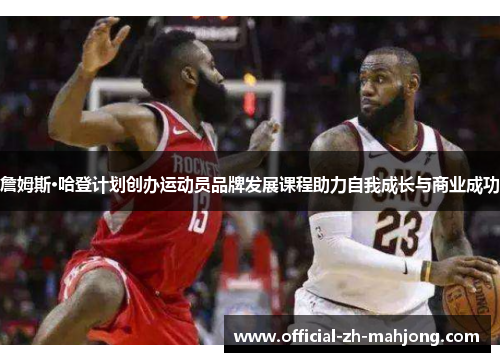 詹姆斯·哈登计划创办运动员品牌发展课程助力自我成长与商业成功