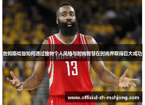 詹姆斯哈登如何通过独特个人风格与时尚智慧在时尚界取得巨大成功