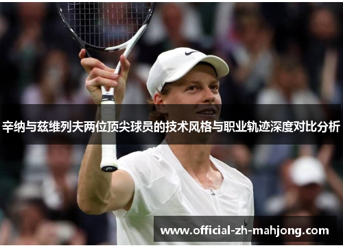 辛纳与兹维列夫两位顶尖球员的技术风格与职业轨迹深度对比分析