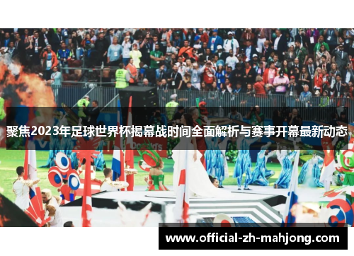 聚焦2023年足球世界杯揭幕战时间全面解析与赛事开幕最新动态