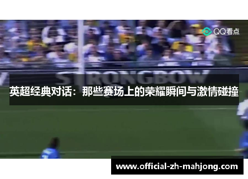 英超经典对话：那些赛场上的荣耀瞬间与激情碰撞