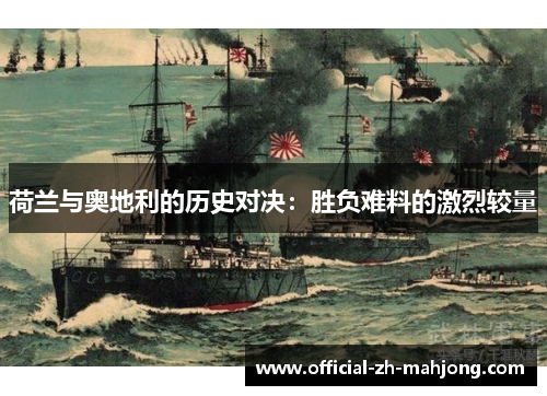 荷兰与奥地利的历史对决：胜负难料的激烈较量