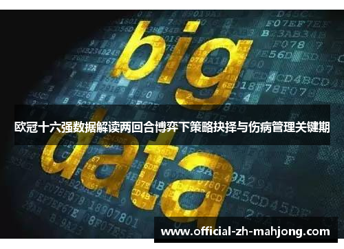 欧冠十六强数据解读两回合博弈下策略抉择与伤病管理关键期