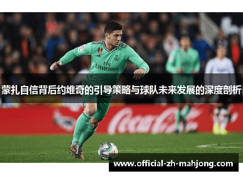 蒙扎自信背后约维奇的引导策略与球队未来发展的深度剖析