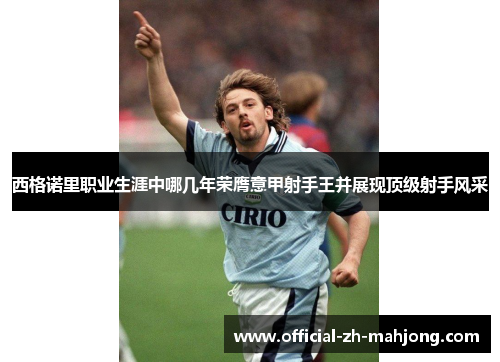 西格诺里职业生涯中哪几年荣膺意甲射手王并展现顶级射手风采