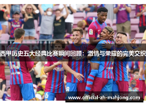 西甲历史五大经典比赛瞬间回顾：激情与荣耀的完美交织