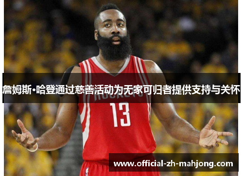 詹姆斯·哈登通过慈善活动为无家可归者提供支持与关怀 詹姆斯·哈登通过慈善活动为无家可归者提供支持与关怀