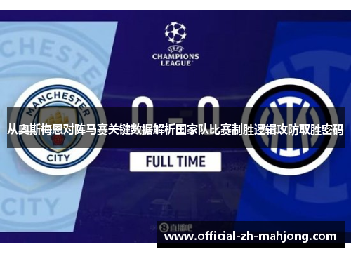 从奥斯梅恩对阵马赛关键数据解析国家队比赛制胜逻辑攻防取胜密码