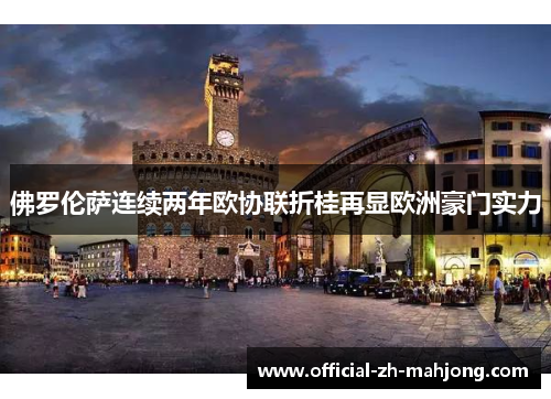 佛罗伦萨连续两年欧协联折桂再显欧洲豪门实力 佛罗伦萨连续两年欧协联折桂再显欧洲豪门实力
