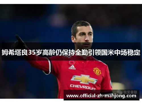 姆希塔良35岁高龄仍保持全勤引领国米中场稳定