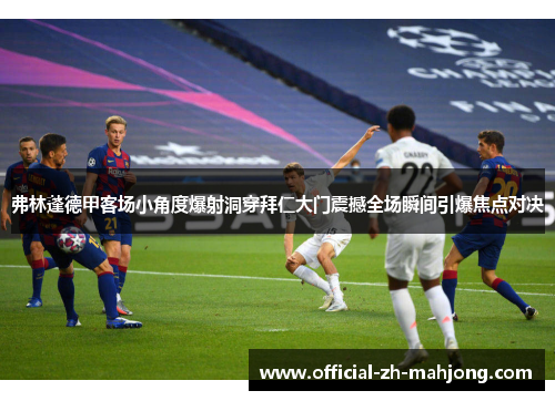 弗林蓬德甲客场小角度爆射洞穿拜仁大门震撼全场瞬间引爆焦点对决 弗林蓬德甲客场小角度爆射洞穿拜仁大门震撼全场瞬间引爆焦点对决