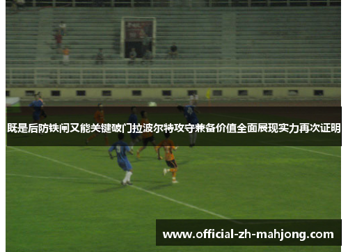 既是后防铁闸又能关键破门拉波尔特攻守兼备价值全面展现实力再次证明