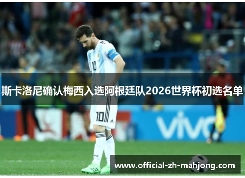 斯卡洛尼确认梅西入选阿根廷队2026世界杯初选名单 斯卡洛尼确认梅西入选阿根廷队2026世界杯初选名单