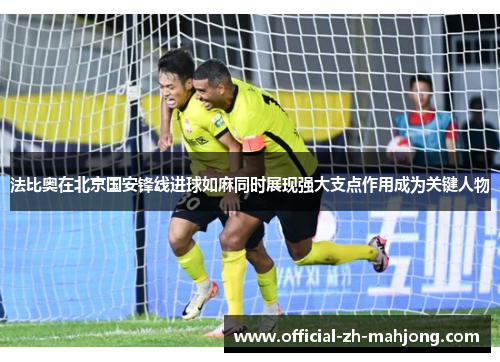 法比奥在北京国安锋线进球如麻同时展现强大支点作用成为关键人物 法比奥在北京国安锋线进球如麻同时展现强大支点作用成为关键人物