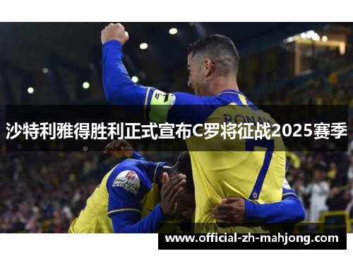 沙特利雅得胜利正式宣布C罗将征战2025赛季 沙特利雅得胜利正式宣布C罗将征战2025赛季