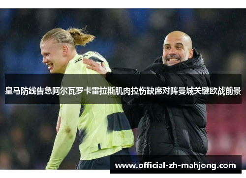 皇马防线告急阿尔瓦罗卡雷拉斯肌肉拉伤缺席对阵曼城关键欧战前景
