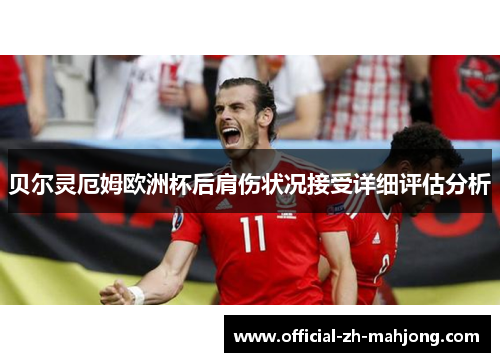 贝尔灵厄姆欧洲杯后肩伤状况接受详细评估分析