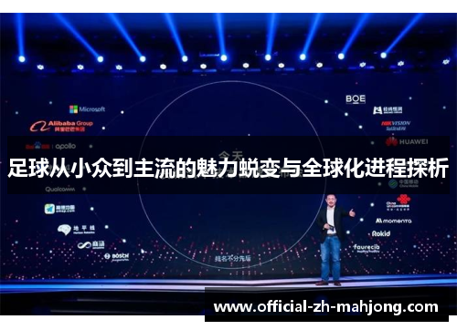 足球从小众到主流的魅力蜕变与全球化进程探析