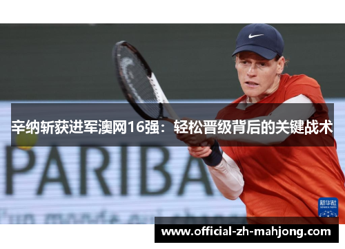 辛纳斩获进军澳网16强：轻松晋级背后的关键战术