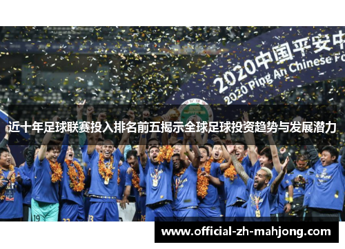 近十年足球联赛投入排名前五揭示全球足球投资趋势与发展潜力