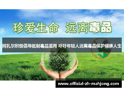 阿扎尔积极倡导抵制毒品滥用 呼吁年轻人远离毒品保护健康人生