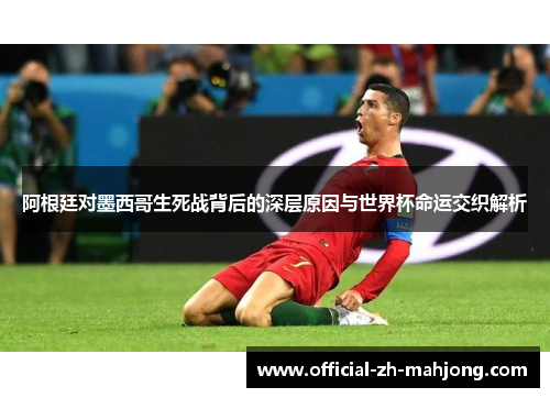 阿根廷对墨西哥生死战背后的深层原因与世界杯命运交织解析