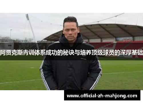 阿贾克斯青训体系成功的秘诀与培养顶级球员的深厚基础 阿贾克斯青训体系成功的秘诀与培养顶级球员的深厚基础
