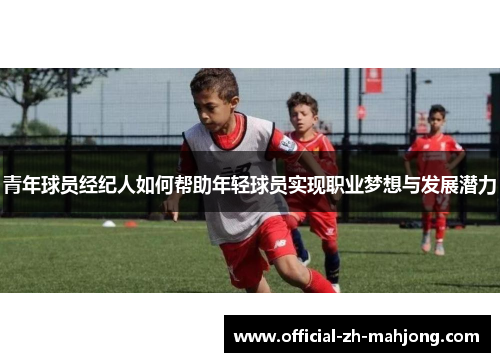 青年球员经纪人如何帮助年轻球员实现职业梦想与发展潜力
