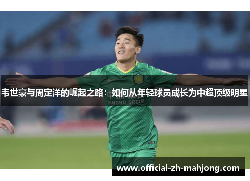 韦世豪与周定洋的崛起之路：如何从年轻球员成长为中超顶级明星