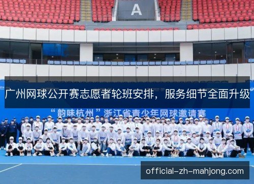 广州网球公开赛志愿者轮班安排，服务细节全面升级